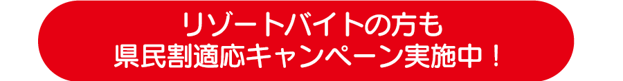 リゾートバイトの方も県民割適応キャンペーン実施中！